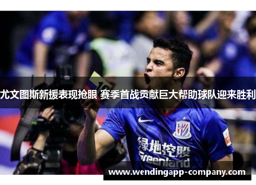 尤文图斯新援表现抢眼 赛季首战贡献巨大帮助球队迎来胜利 尤文图斯新援表现抢眼 赛季首战贡献巨大帮助球队迎来胜利