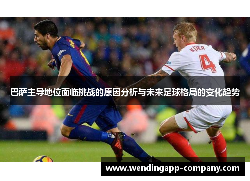 巴萨主导地位面临挑战的原因分析与未来足球格局的变化趋势