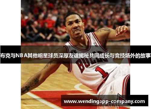 布克与NBA其他明星球员深厚友谊揭秘共同成长与竞技场外的故事 布克与NBA其他明星球员深厚友谊揭秘共同成长与竞技场外的故事