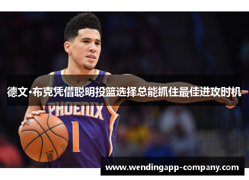 德文·布克凭借聪明投篮选择总能抓住最佳进攻时机 德文·布克凭借聪明投篮选择总能抓住最佳进攻时机