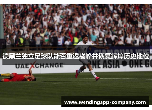 德黑兰独立足球队能否重返巅峰并恢复辉煌历史地位