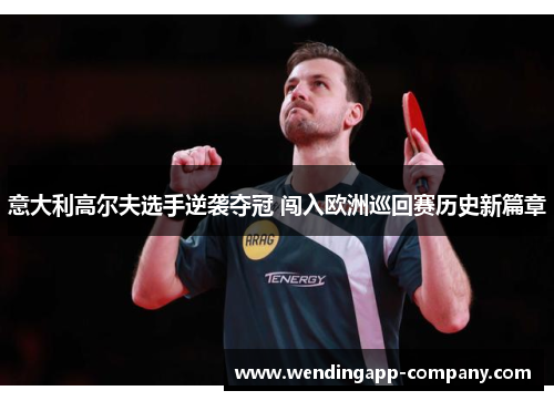 意大利高尔夫选手逆袭夺冠 闯入欧洲巡回赛历史新篇章