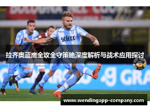 拉齐奥蓝鹰全攻全守策略深度解析与战术应用探讨 拉齐奥蓝鹰全攻全守策略深度解析与战术应用探讨