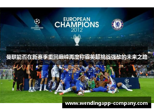 曼联能否在新赛季重回巅峰再度称霸英超挑战强敌的未来之路