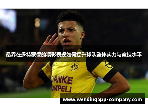 桑乔在多特蒙德的精彩表现如何提升球队整体实力与竞技水平 桑乔在多特蒙德的精彩表现如何提升球队整体实力与竞技水平