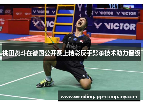 桃田贤斗在德国公开赛上精彩反手劈杀技术助力晋级 桃田贤斗在德国公开赛上精彩反手劈杀技术助力晋级