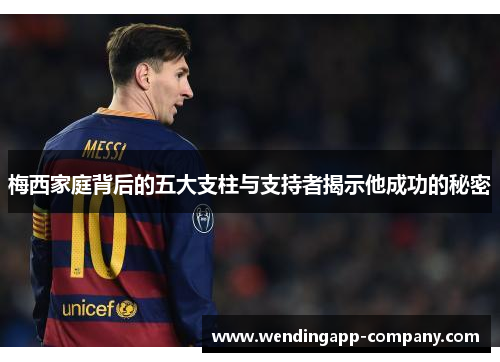 梅西家庭背后的五大支柱与支持者揭示他成功的秘密