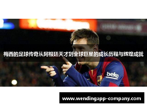梅西的足球传奇从阿根廷天才到全球巨星的成长历程与辉煌成就 梅西的足球传奇从阿根廷天才到全球巨星的成长历程与辉煌成就