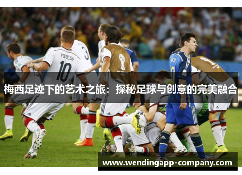 梅西足迹下的艺术之旅：探秘足球与创意的完美融合
