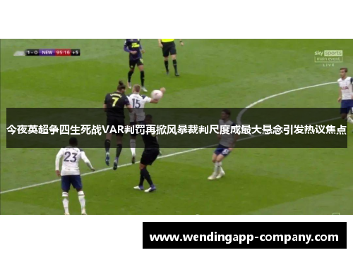 今夜英超争四生死战VAR判罚再掀风暴裁判尺度成最大悬念引发热议焦点 今夜英超争四生死战VAR判罚再掀风暴裁判尺度成最大悬念引发热议焦点