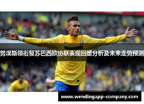 努涅斯领衔复苏巴西欧协联表现回暖分析及未来走势预测