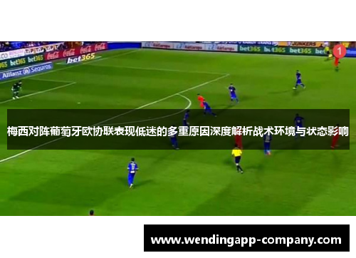 梅西对阵葡萄牙欧协联表现低迷的多重原因深度解析战术环境与状态影响