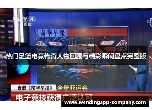 热门足篮电竞传奇人物回顾与精彩瞬间盘点完整版