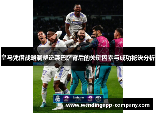 皇马凭借战略调整逆袭巴萨背后的关键因素与成功秘诀分析 皇马凭借战略调整逆袭巴萨背后的关键因素与成功秘诀分析