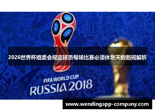 2026世界杯组委会规定球员每场比赛必须休息天数新规解析