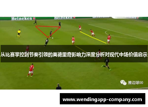 从比赛掌控到节奏引领的莫德里奇影响力深度分析对现代中场价值启示 从比赛掌控到节奏引领的莫德里奇影响力深度分析对现代中场价值启示