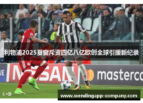 利物浦2025夏窗斥资四亿八亿欧创全球引援新纪录