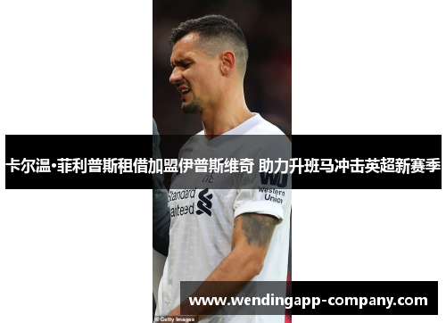 卡尔温·菲利普斯租借加盟伊普斯维奇 助力升班马冲击英超新赛季 卡尔温·菲利普斯租借加盟伊普斯维奇 助力升班马冲击英超新赛季