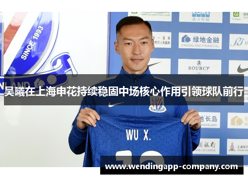 吴曦在上海申花持续稳固中场核心作用引领球队前行
