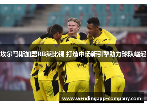 埃尔马斯加盟RB莱比锡 打造中场新引擎助力球队崛起 埃尔马斯加盟RB莱比锡 打造中场新引擎助力球队崛起