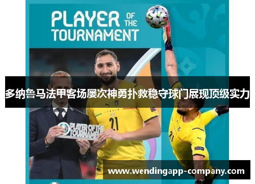 多纳鲁马法甲客场屡次神勇扑救稳守球门展现顶级实力 多纳鲁马法甲客场屡次神勇扑救稳守球门展现顶级实力