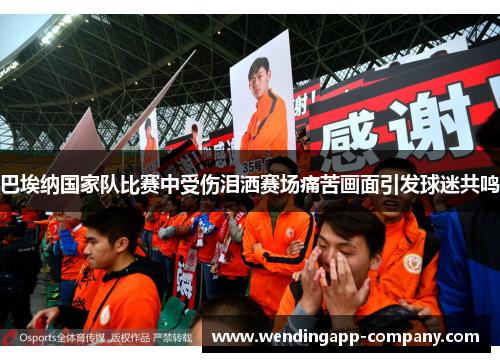 巴埃纳国家队比赛中受伤泪洒赛场痛苦画面引发球迷共鸣