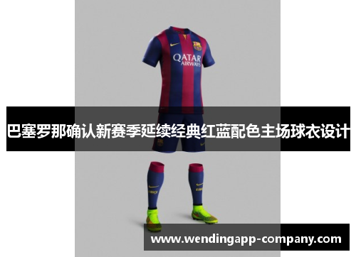 巴塞罗那确认新赛季延续经典红蓝配色主场球衣设计