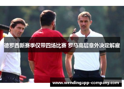 德罗西新赛季仅带四场比赛 罗马高层意外决定解雇