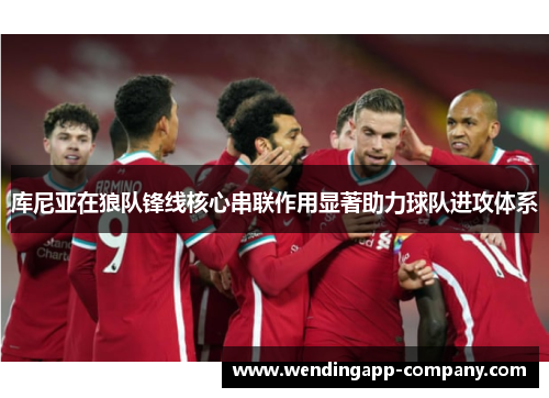 库尼亚在狼队锋线核心串联作用显著助力球队进攻体系 库尼亚在狼队锋线核心串联作用显著助力球队进攻体系