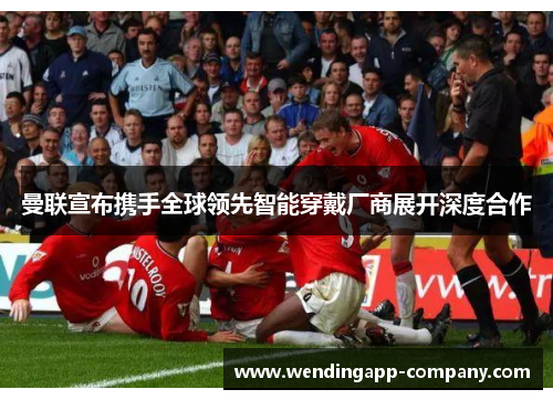 曼联宣布携手全球领先智能穿戴厂商展开深度合作