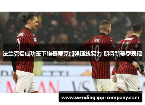 法兰克福成功签下埃基蒂克加强锋线实力 期待新赛季表现 法兰克福成功签下埃基蒂克加强锋线实力 期待新赛季表现