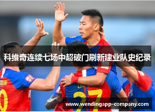 科维奇连续七场中超破门刷新建业队史纪录 科维奇连续七场中超破门刷新建业队史纪录