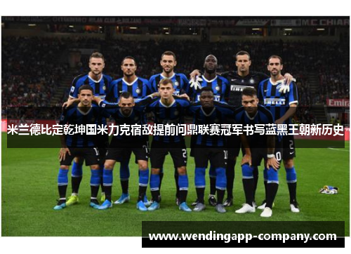米兰德比定乾坤国米力克宿敌提前问鼎联赛冠军书写蓝黑王朝新历史