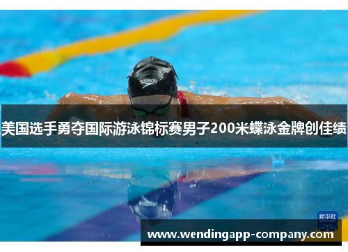 美国选手勇夺国际游泳锦标赛男子200米蝶泳金牌创佳绩 美国选手勇夺国际游泳锦标赛男子200米蝶泳金牌创佳绩
