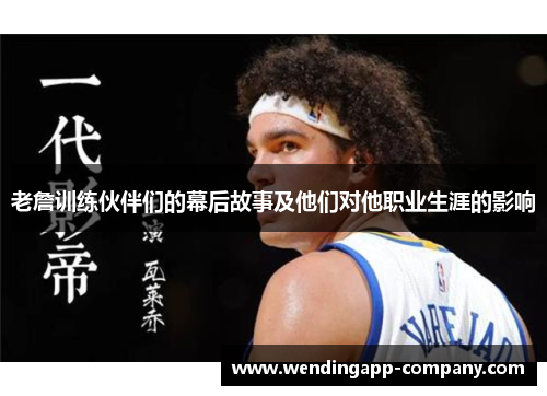 老詹训练伙伴们的幕后故事及他们对他职业生涯的影响 老詹训练伙伴们的幕后故事及他们对他职业生涯的影响