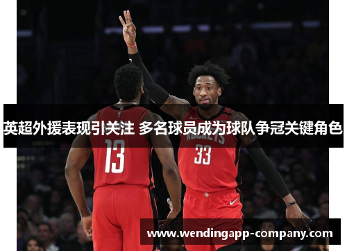 英超外援表现引关注 多名球员成为球队争冠关键角色