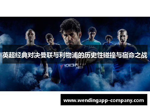 英超经典对决曼联与利物浦的历史性碰撞与宿命之战