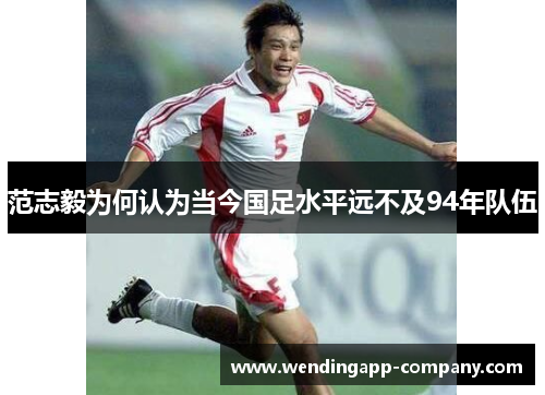 范志毅为何认为当今国足水平远不及94年队伍