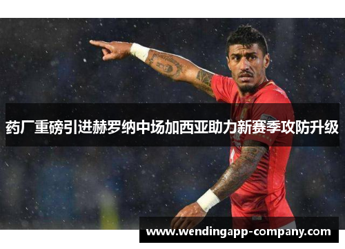 药厂重磅引进赫罗纳中场加西亚助力新赛季攻防升级