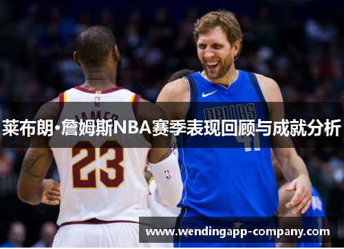 莱布朗·詹姆斯NBA赛季表现回顾与成就分析