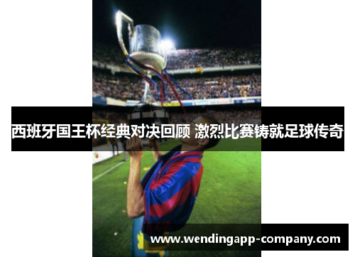 西班牙国王杯经典对决回顾 激烈比赛铸就足球传奇