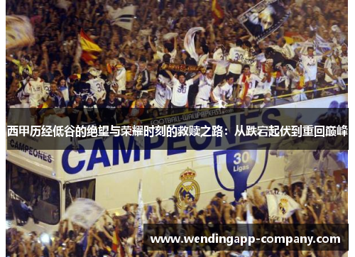 西甲历经低谷的绝望与荣耀时刻的救赎之路：从跌宕起伏到重回巅峰