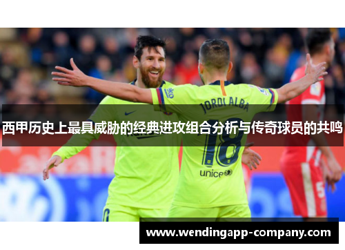 西甲历史上最具威胁的经典进攻组合分析与传奇球员的共鸣