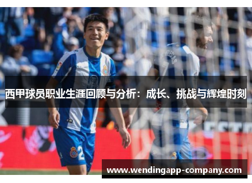西甲球员职业生涯回顾与分析：成长、挑战与辉煌时刻