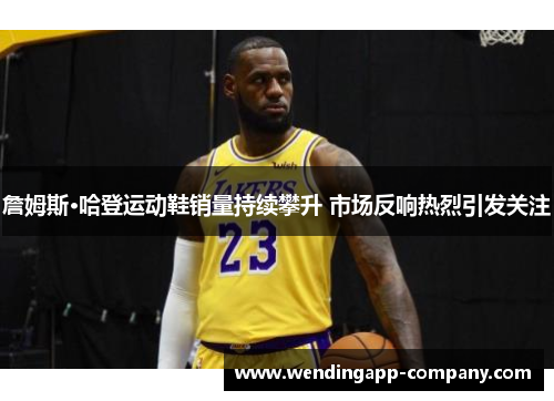 詹姆斯·哈登运动鞋销量持续攀升 市场反响热烈引发关注