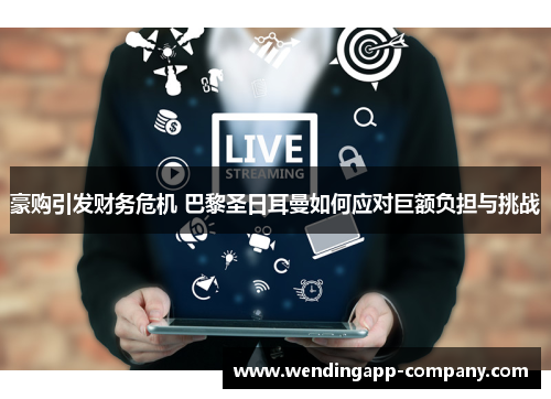 豪购引发财务危机 巴黎圣日耳曼如何应对巨额负担与挑战
