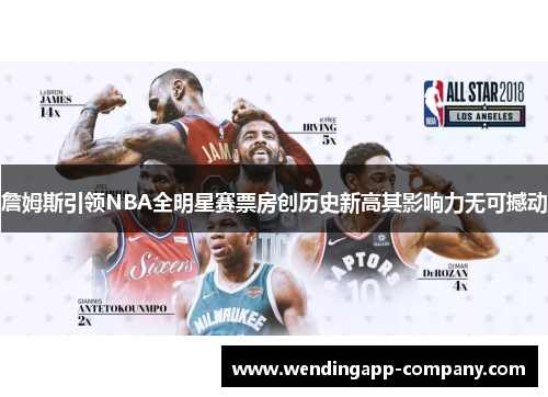 詹姆斯引领NBA全明星赛票房创历史新高其影响力无可撼动