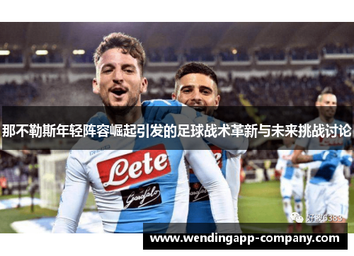 那不勒斯年轻阵容崛起引发的足球战术革新与未来挑战讨论