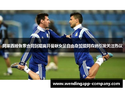 阿莱西娅鲁索合同到期离开曼联女足自由身加盟阿森纳引发关注热议