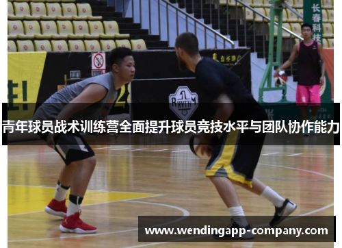 青年球员战术训练营全面提升球员竞技水平与团队协作能力 青年球员战术训练营全面提升球员竞技水平与团队协作能力